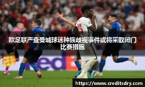 欧足联严查曼城球迷种族歧视事件或将采取闭门比赛措施