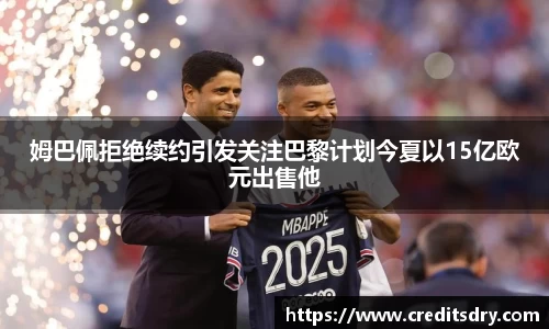 姆巴佩拒绝续约引发关注巴黎计划今夏以15亿欧元出售他