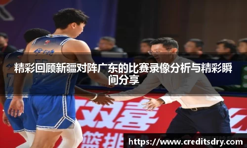 精彩回顾新疆对阵广东的比赛录像分析与精彩瞬间分享