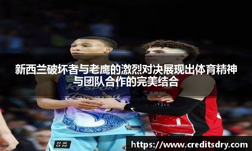 新西兰破坏者与老鹰的激烈对决展现出体育精神与团队合作的完美结合